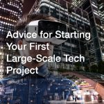 Advice for Starting Your First Large-Scale Tech Project